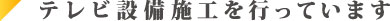 テレビ設備施工を行っています